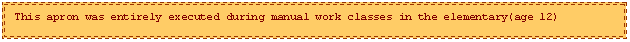 Text Box: This apron was entirely executed during manual work classes in the elementary(age 12)