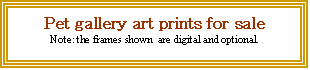Text Box: Pet gallery art prints for sale
Note: the frames shown  are digital and optional.

