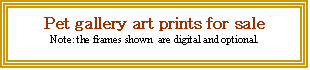Text Box: Pet gallery art prints for sale
Note: the frames shown  are digital and optional.

