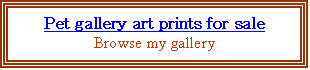Text Box: Pet gallery art prints for sale
Browse my gallery


