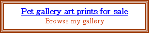 Text Box: Pet gallery art prints for sale
Browse my gallery


